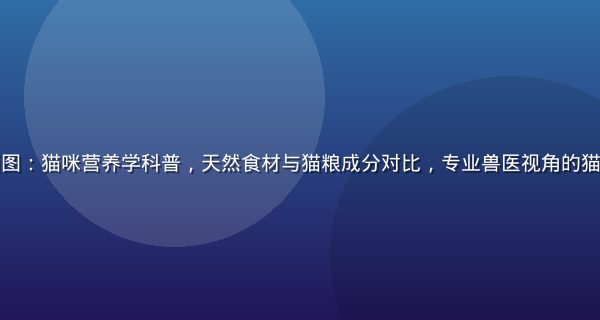 喵绅士专栏封面图：猫咪营养学科普，天然食材与猫粮成分对比，专业兽医视角的猫咪健康饮食指南