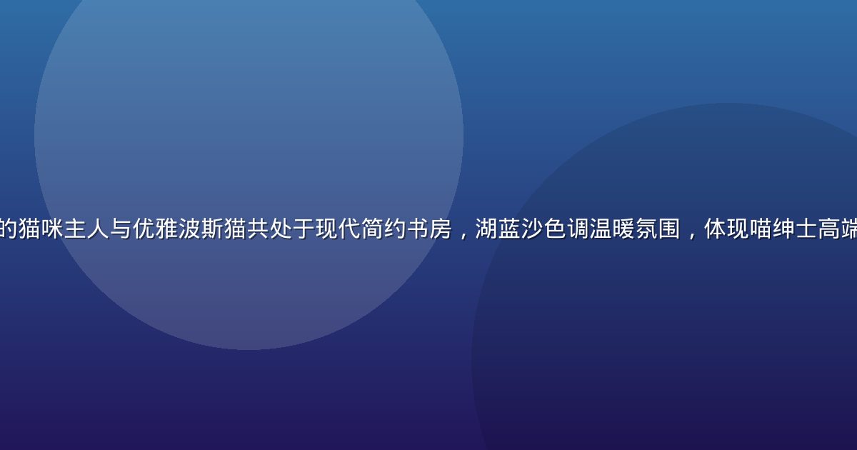 身着精致绅士装束的猫咪主人与优雅波斯猫共处于现代简约书房，湖蓝沙色调温暖氛围，体现喵绅士高端猫咪文化生活美学